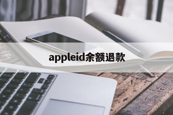 appleid余额退款(如何退回appleid余额)