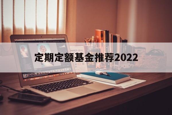 定期定额基金推荐2022(定期定额基金推荐2022年)