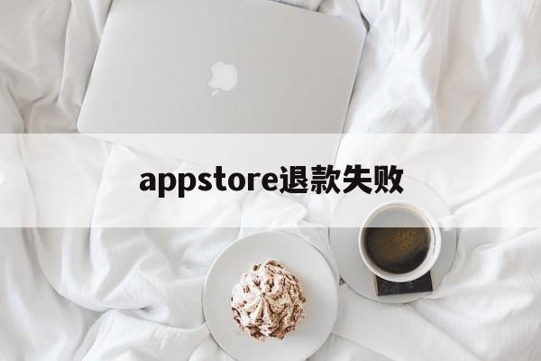 appstore退款失败(appstore退款不成功,还可以继续申请吗)