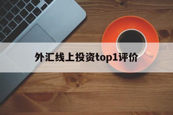 外汇线上投资top1评价的简单介绍