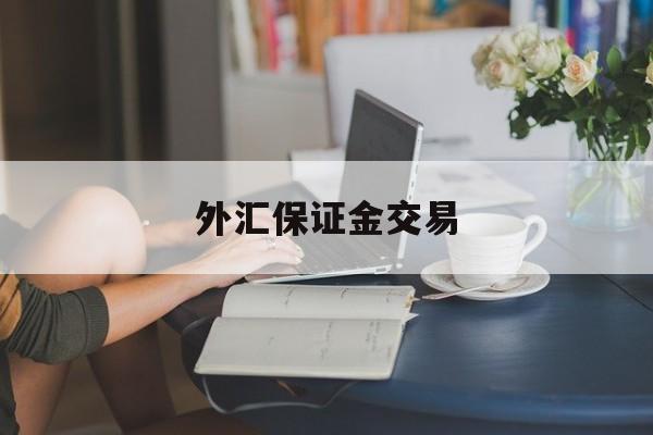 外汇保证金交易(外汇保证金交易模拟实验总结)